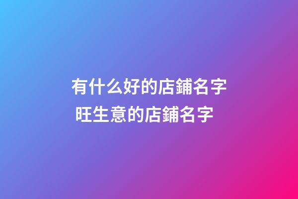 有什么好的店鋪名字 旺生意的店鋪名字-第1張-店鋪起名-玄機派